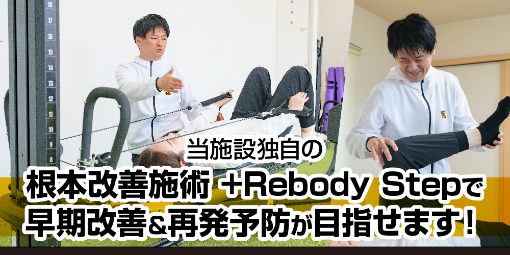 当施設独自の根本改善&再発予防施術の+Rebody Stepで『治す』だけでなく『動けるカラダ』へサポートします